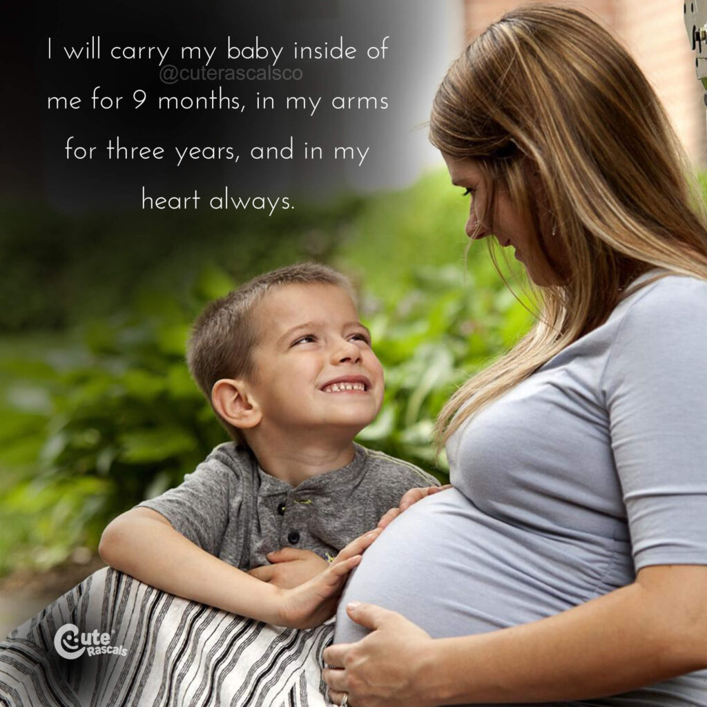 I will carry my baby inside of me for 9 months, in my arms for three years, and in my heart always. Quote about being pregnant.