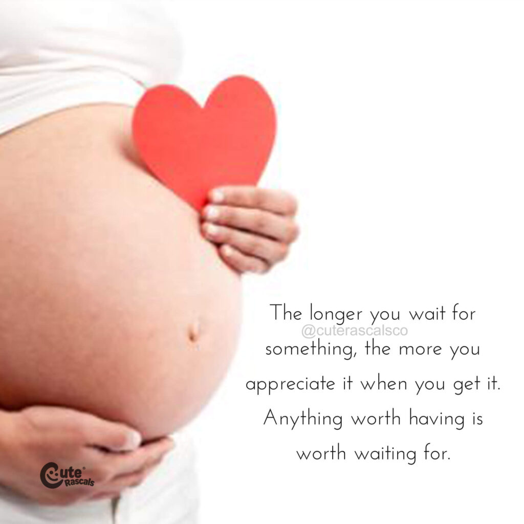 The longer you wait for something, the more you appreciate it when you get it. Being pregnant quotes for inspiration.