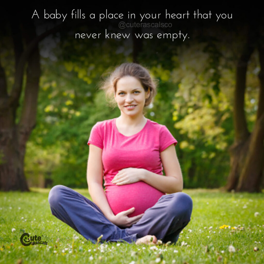 A baby fills a place in your heart that you never knew was empty. Maternity quotes