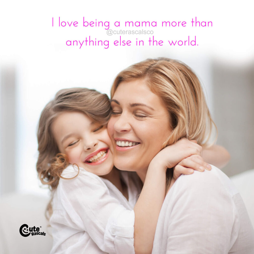 I love being a mama more than anything else in the world. 