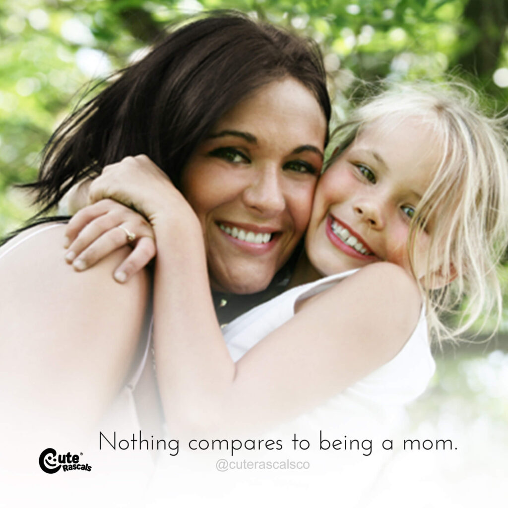 Nothing compares to being a mom. Motherhood quotes