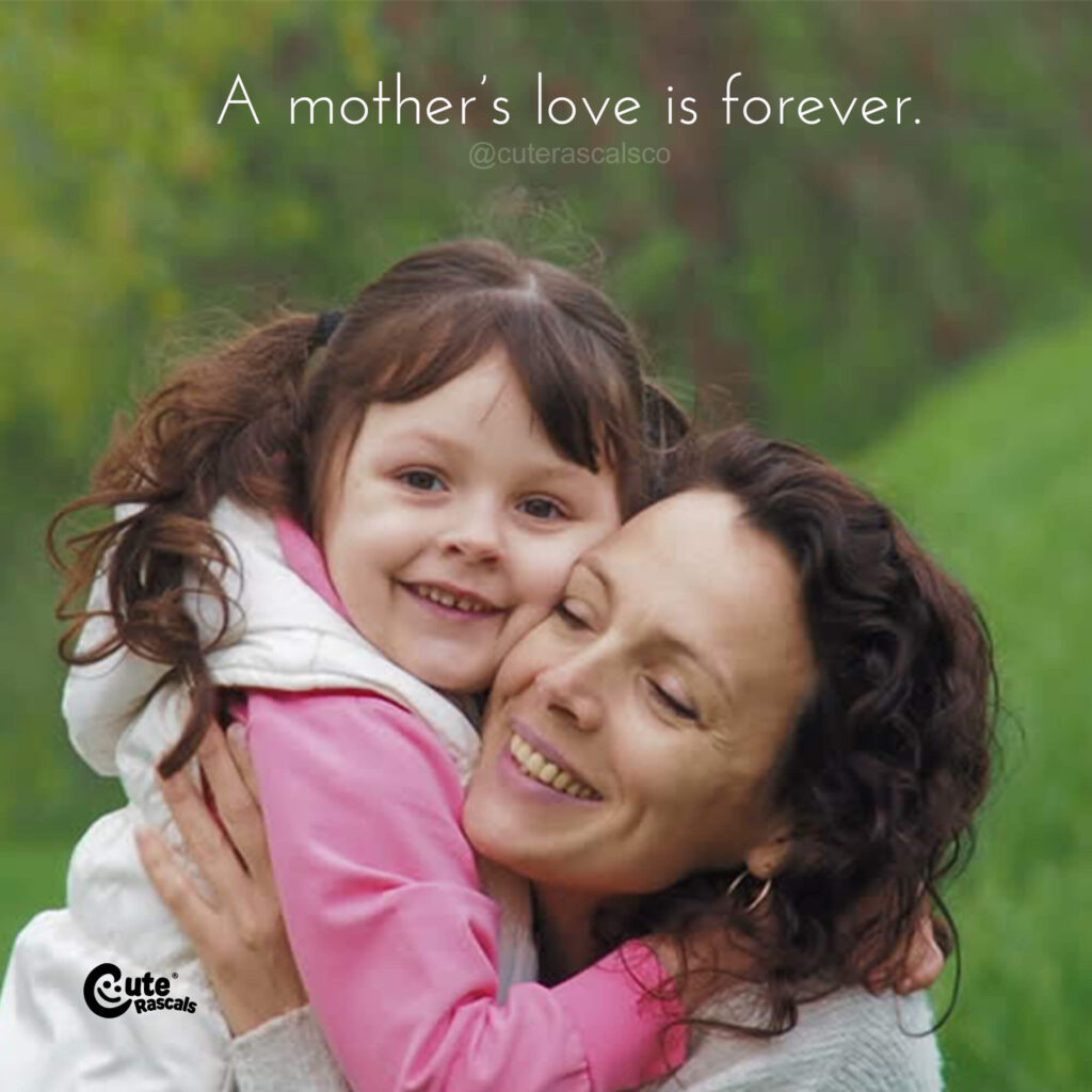 A mother’s love is forever. Being a mother quotes