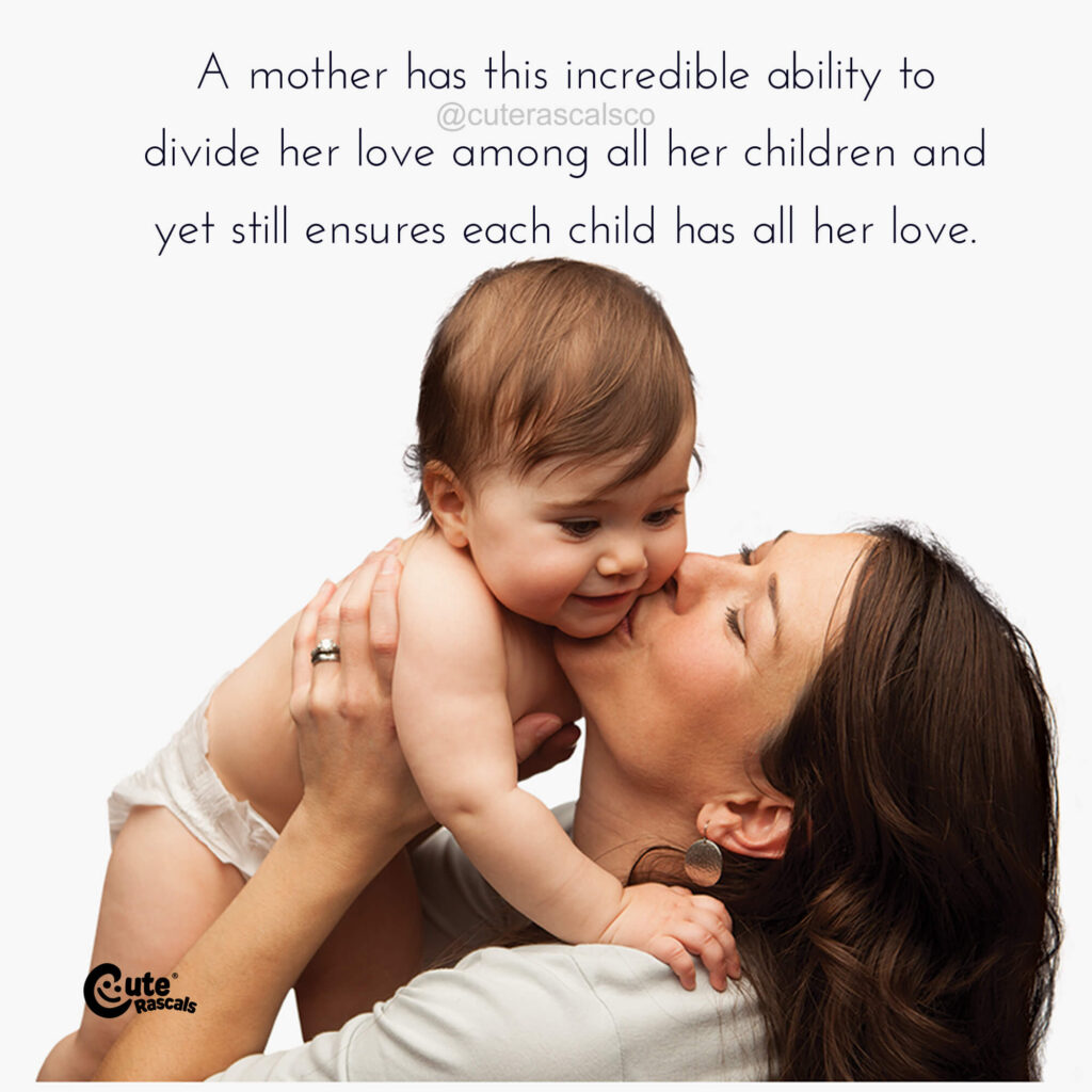A mother has this incredible ability to divide her love among all her children and yet still ensures each child has all her love. Quotes about motherhood