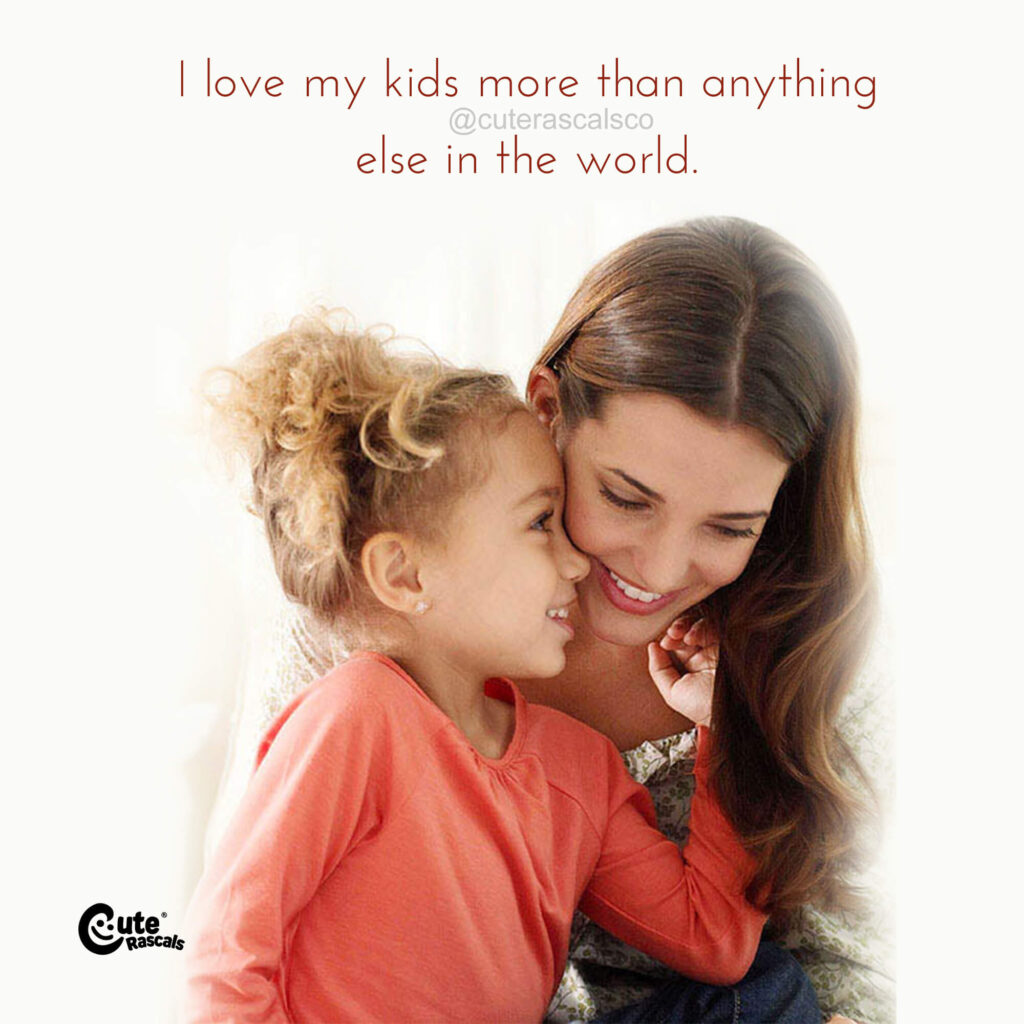 I love my kids more than anything else in this world. Being a mom quote