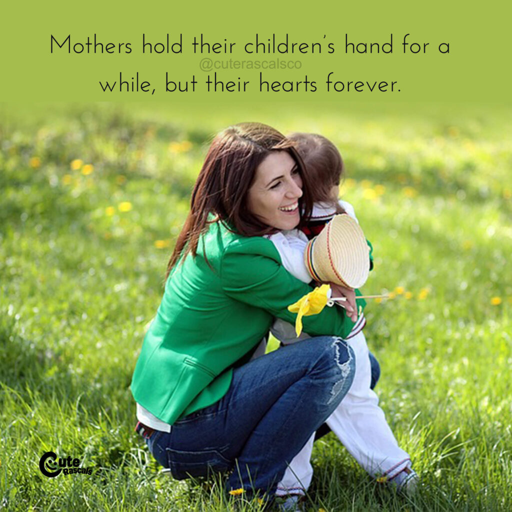 Mothers hold their children’s hand for a while, but their hearts forever. Motherhood quotes