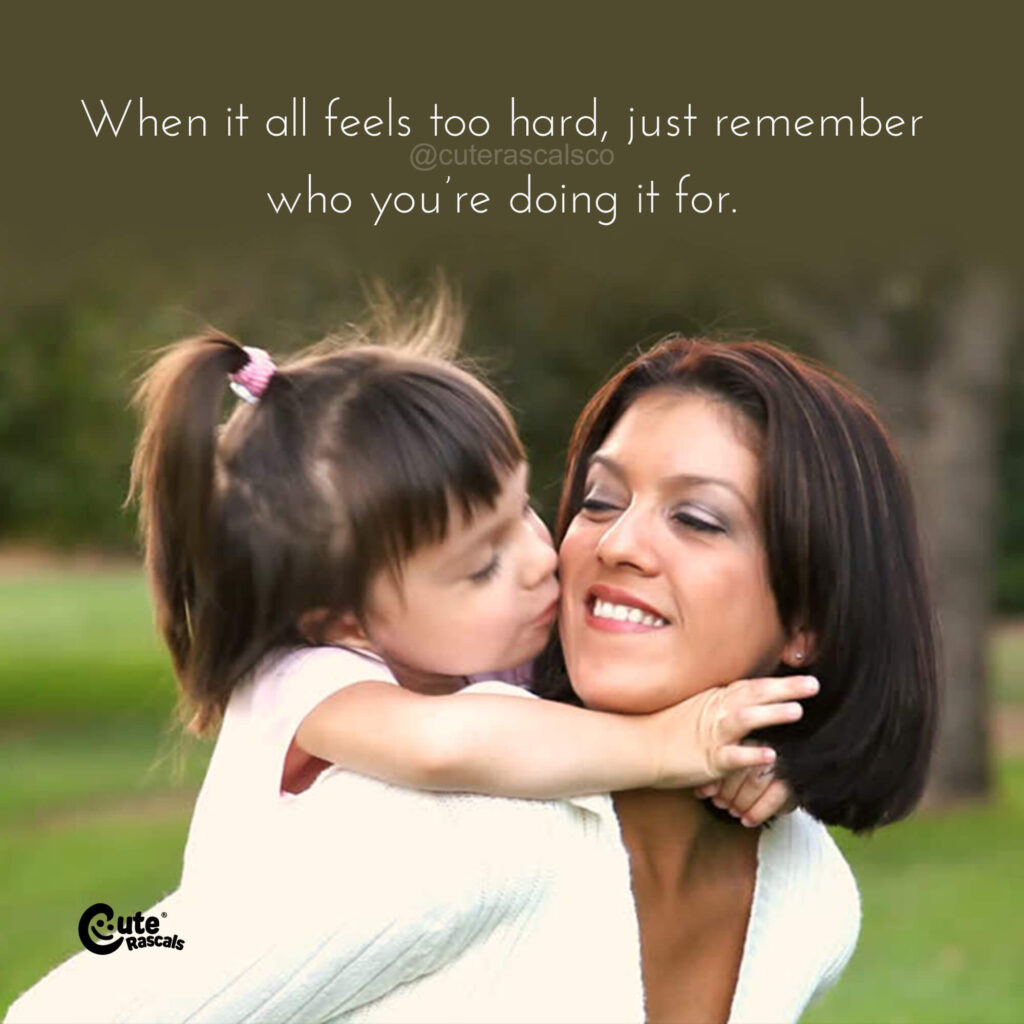 When it all feels too hard, just remember who you’re doing it for. Being a mama quote