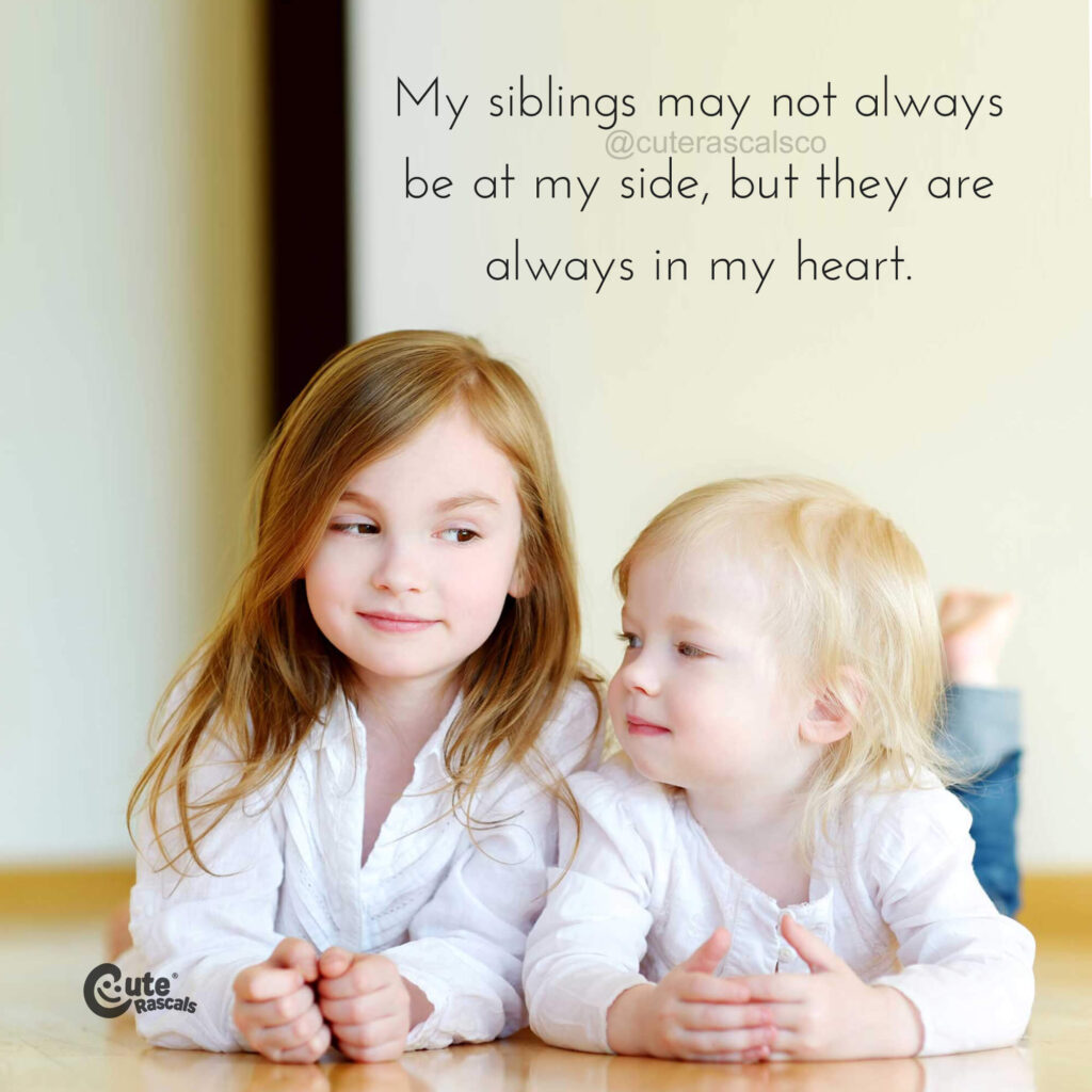My siblings may not always be at my side, but they are always in my heart.