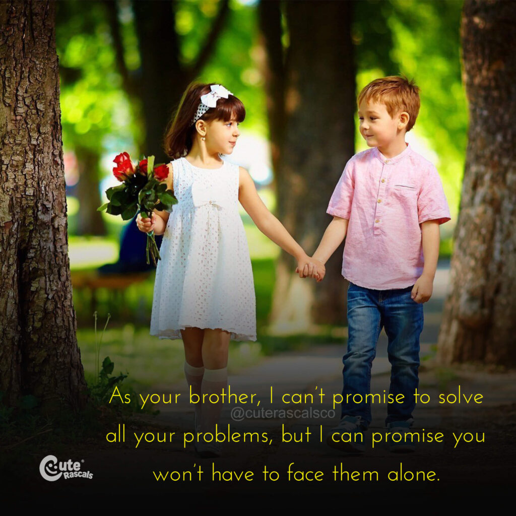 As your brother, I can’t promise to solve all your problems, but I can promise you won’t have to face them alone.