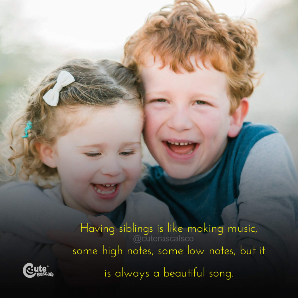 Having siblings is like making music, some high notes, some low notes, but it is always a beautiful song.