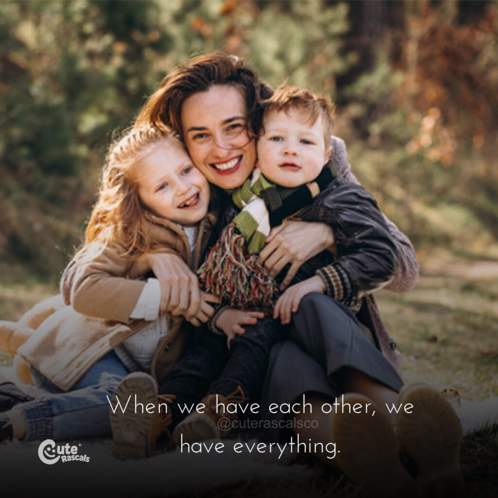 When we have each other, we have everything.