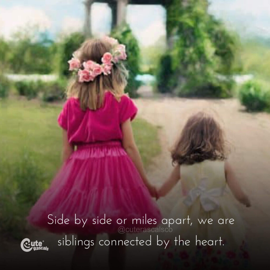 Side by side or miles apart, we are siblings connected by the heart.