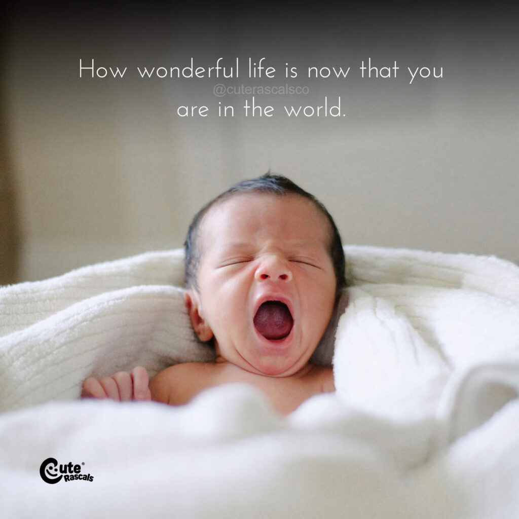 How wonderful life is now that you are in the world. Newborn baby quotes