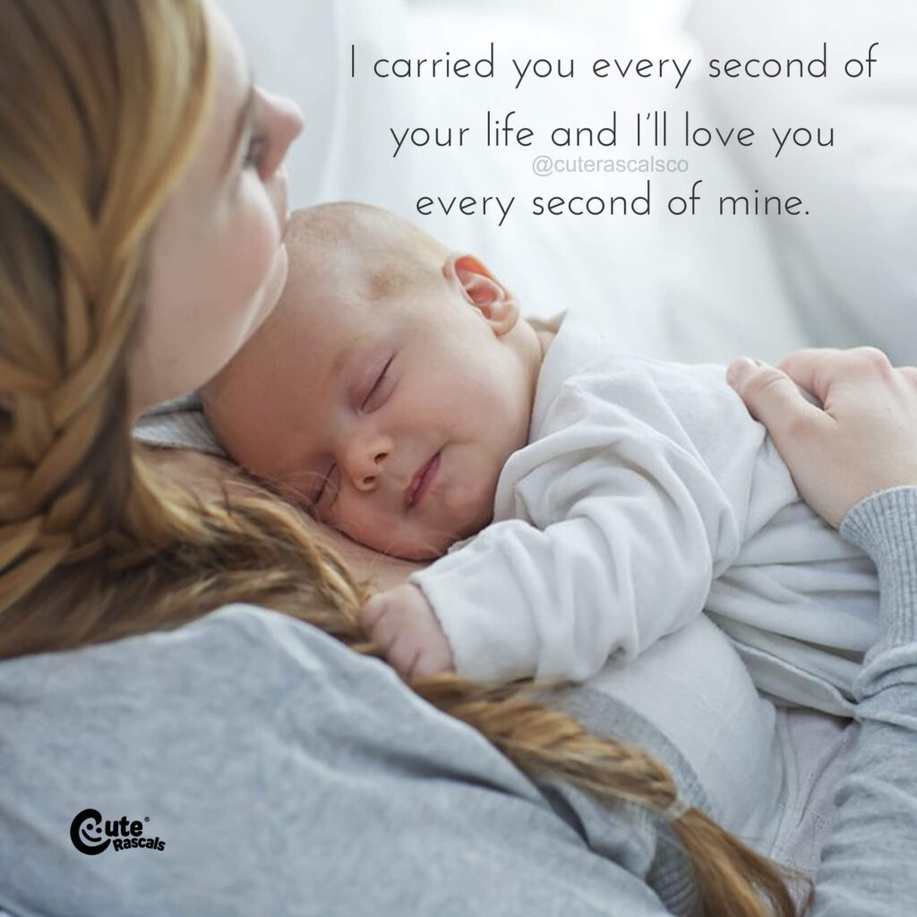 I carried you every second of your life and I’ll love you every second of mine. Loving baby quotes