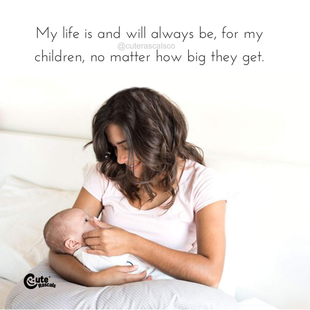 My life is and will always be, for my children, no matter how big they get. Newborn baby quotes