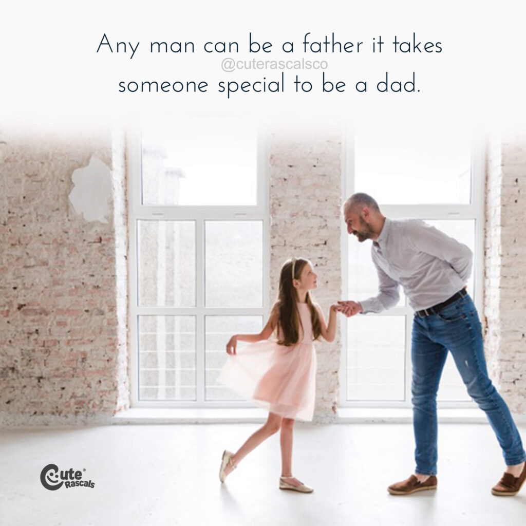 Any man can be a father it takes someone special to be a dad. A special daddy and daughter quote.