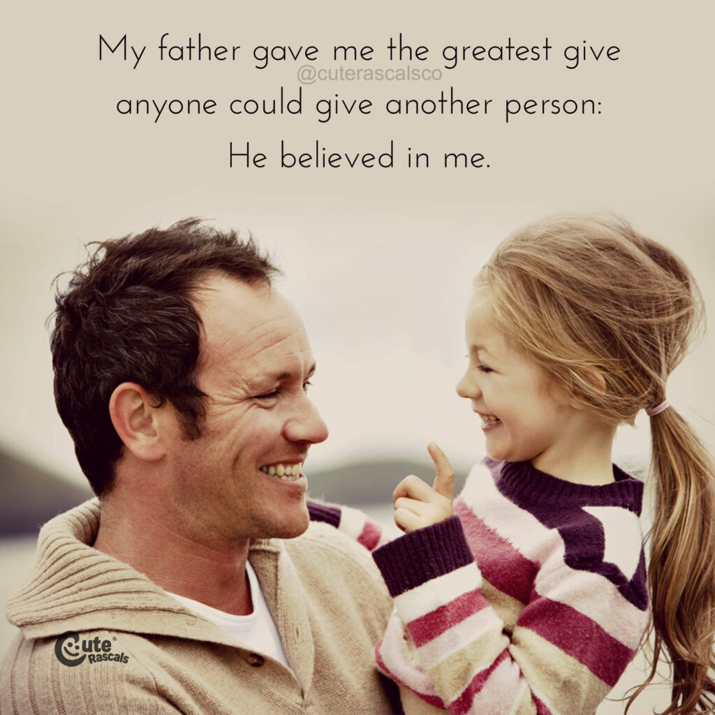 My father gave me the greatest give anyone could give another person: He believed in me. - Dad and daughter quote