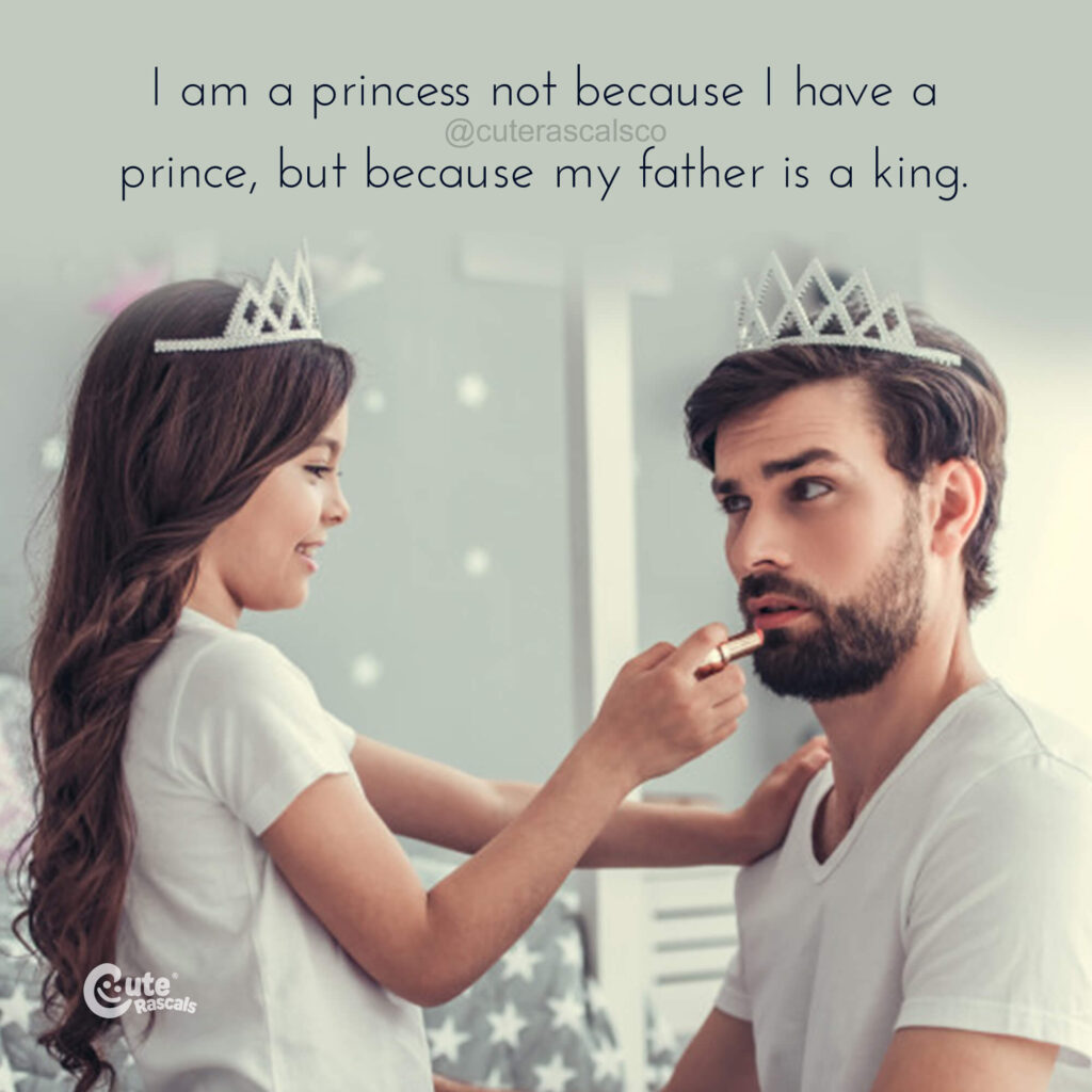 I am a princess not because I have a prince, but because my father is a king. Heartwarming Father and daughter quotes.