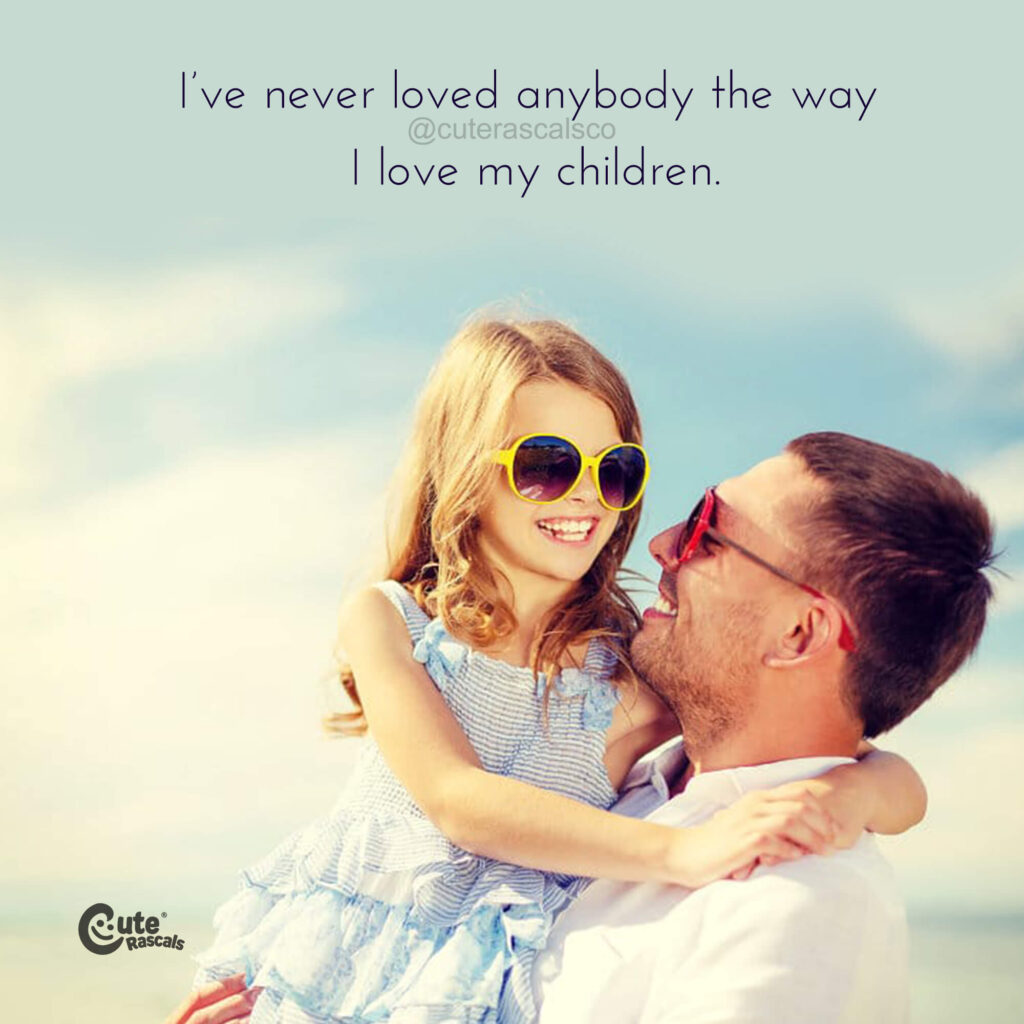 I’ve never loved anybody the way I love my children.