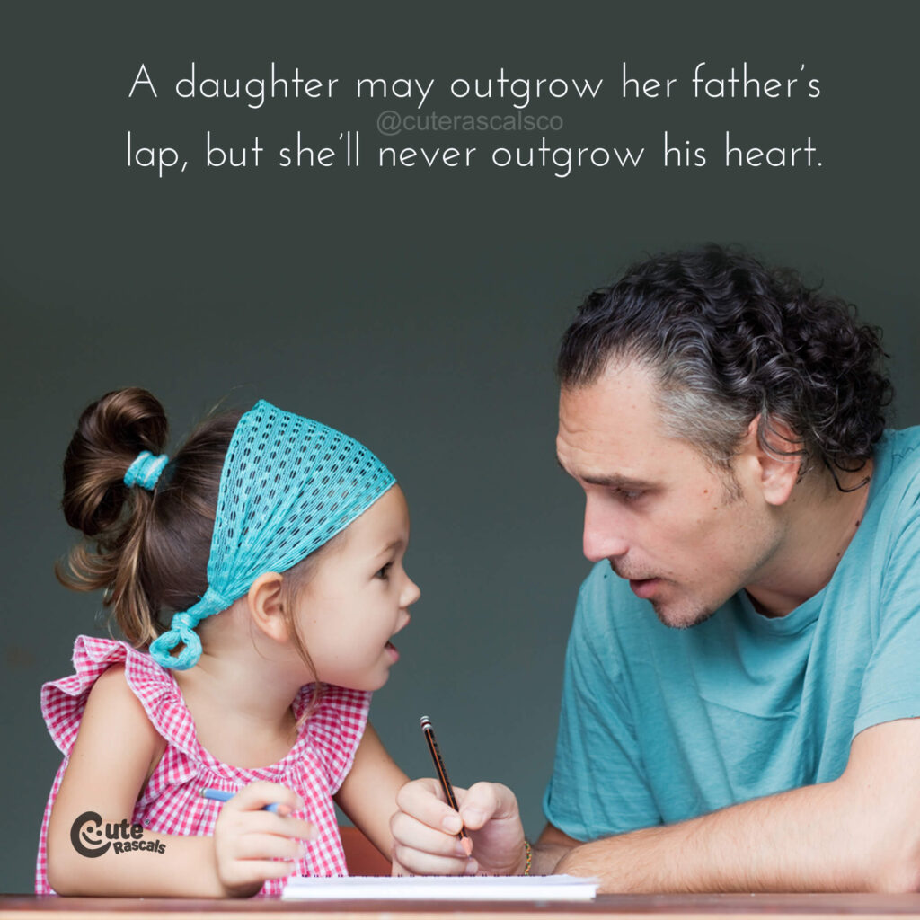 A daughter may outgrow her father’s lap, but she’ll never outgrow his heart.