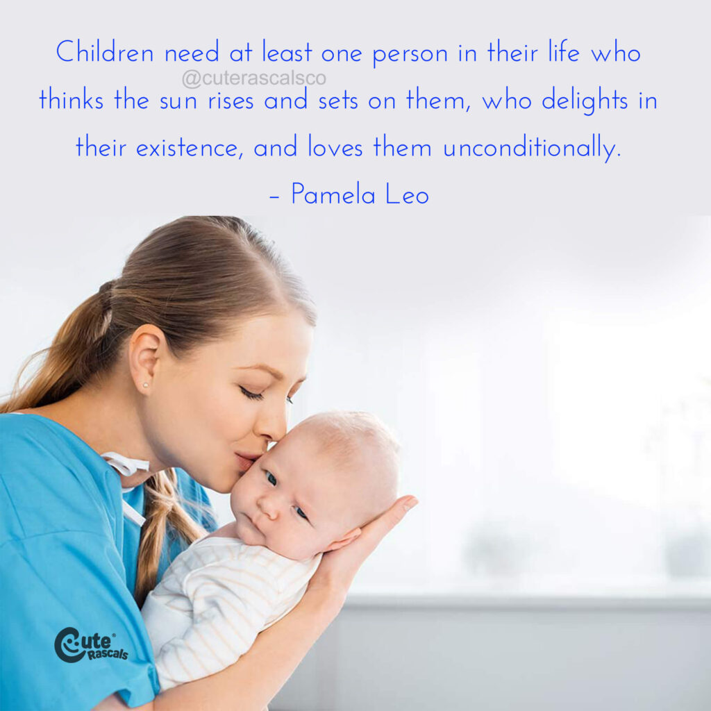 Children need at least one person in their life that thinks the sun rises and sets on them, who delights in their existence, and loves them unconditionally. – Pamela Leo. I love my children quote.