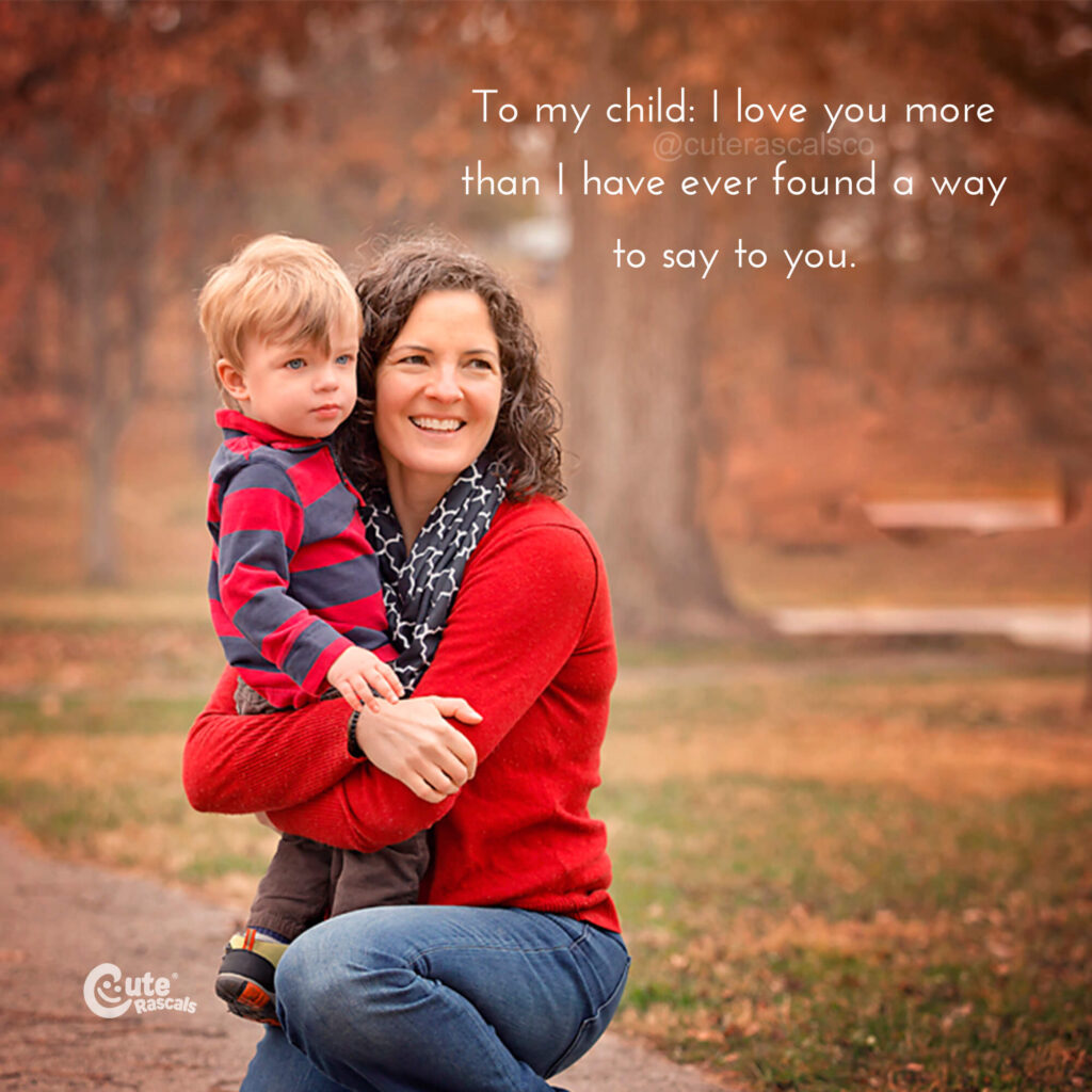 To my child: I love you more than I have ever found a way to say to you. A quote of love for kids.