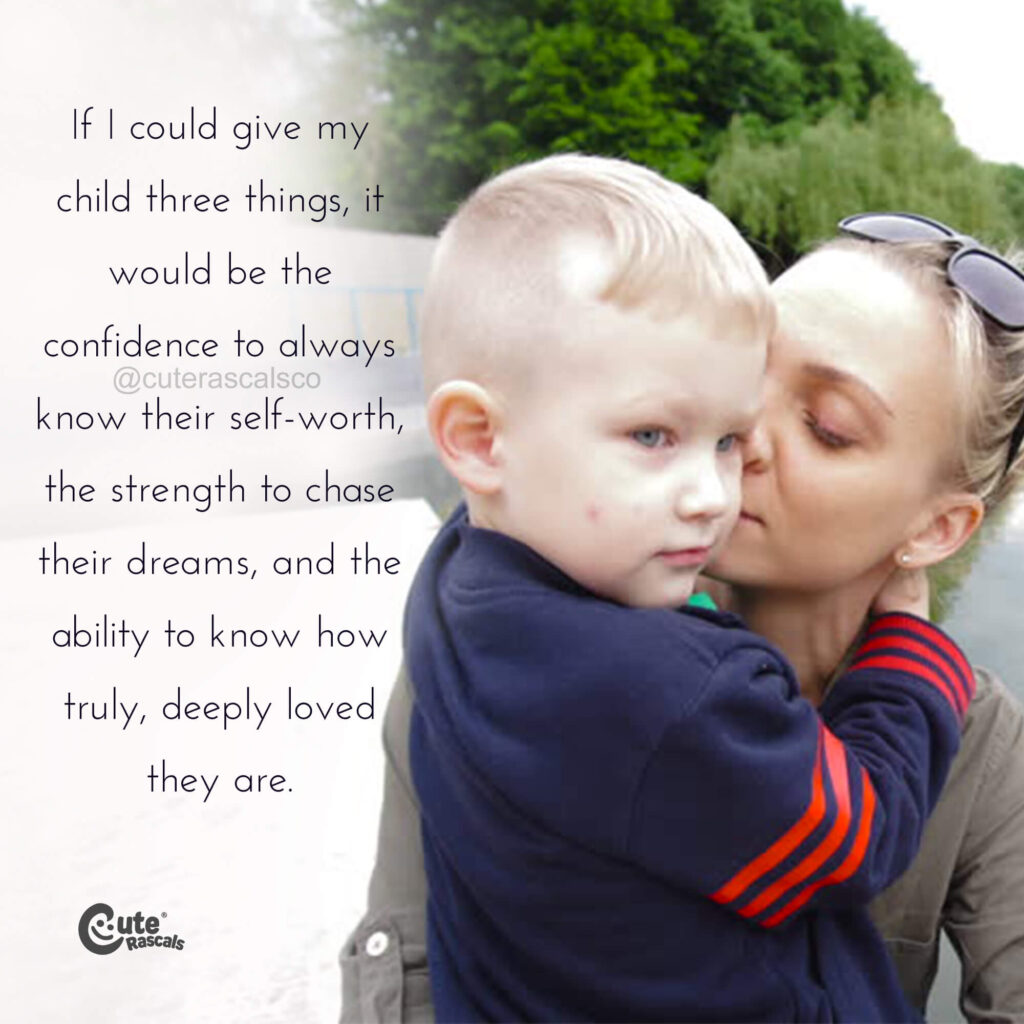 If I could give my child three things, it would be the confidence to always know their self-worth, the strength to follow their dreams, and the ability to know how truly, deeply loved they are. - I love my kids quotes.