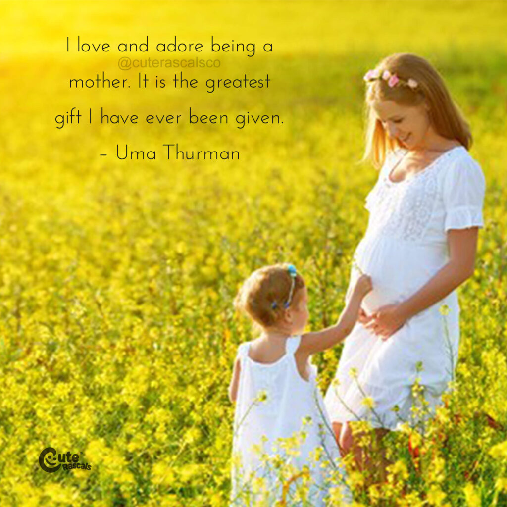 I love and adore being a mother. It is the greatest gift I have ever been given. – Uma Thurman quote about being a mother