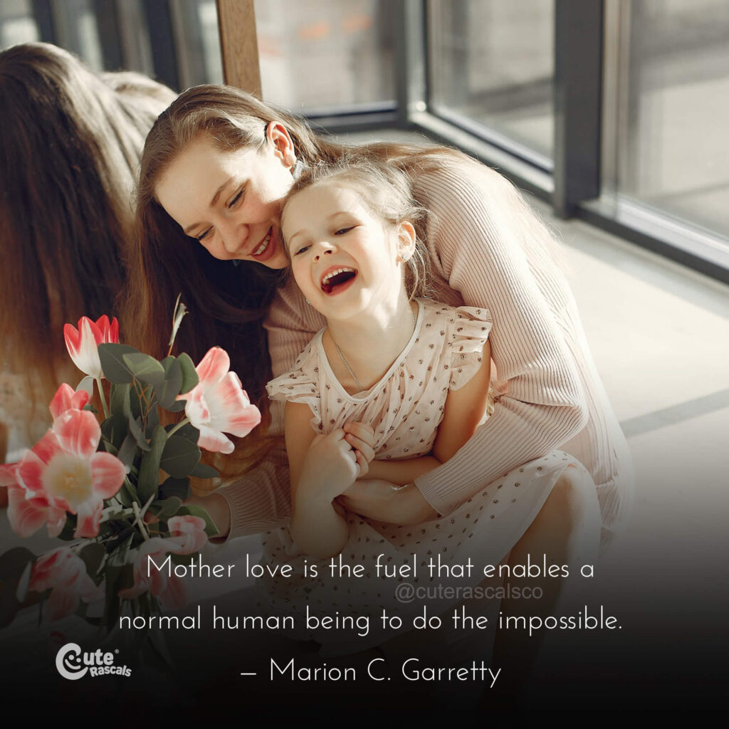 Mother love is the fuel that enables a normal human being to do the impossible. — Marion C. Garretty quote