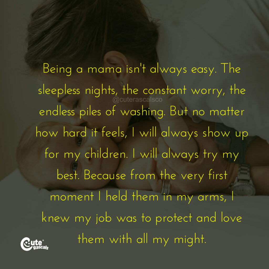 Being a mama isn't always easy. The sleepless nights, the constant worry, the endless piles of washing. But no matter hard it feels, I will always show up for my children. I will always try my best. Because from the very first moment I held them in my arms, I knew my job was to protect and love them with all my might.