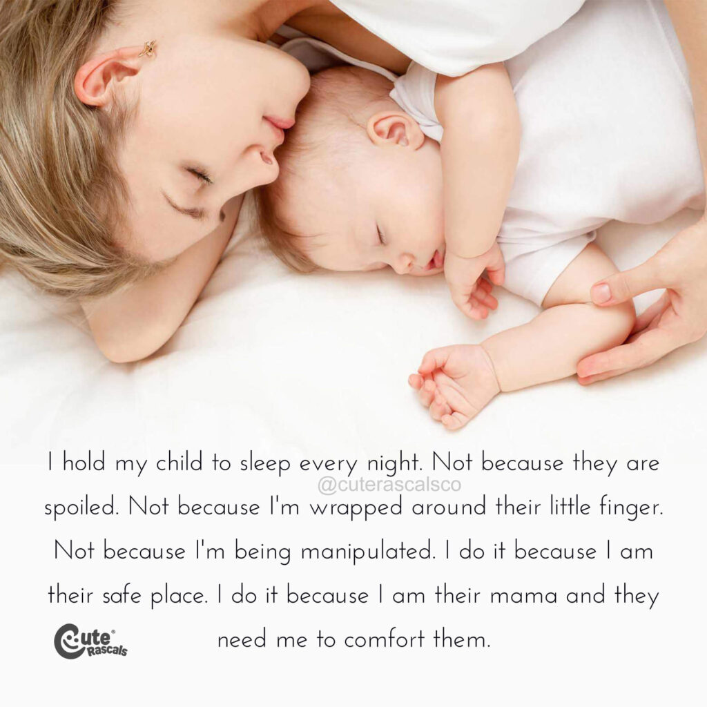 I hold my child to sleep every night. Not because they are spoiled. Not because I'm wrapped around their little finger. Not because I'm being manipulated. I do it because I am their safe place. I do it because I am their mama and they need me to comfort them.