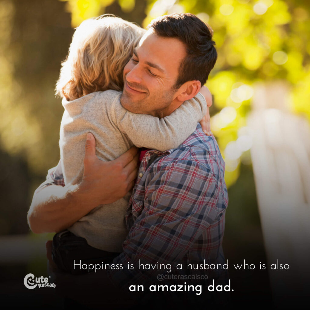 Happiness is having a husband who is also an amazing dad. - Loe of a mother quotes