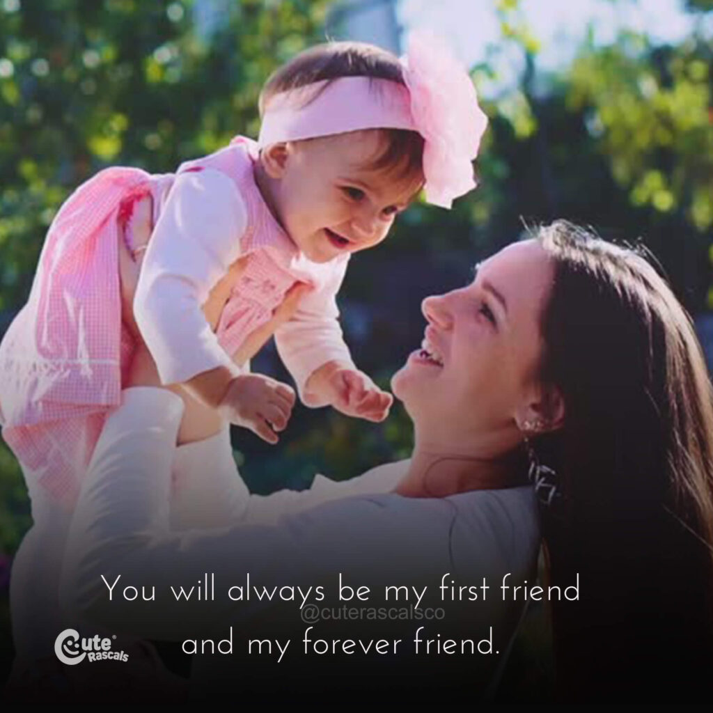 You will always be my first friend and my forever friend. A quote for mom for Mother's day.