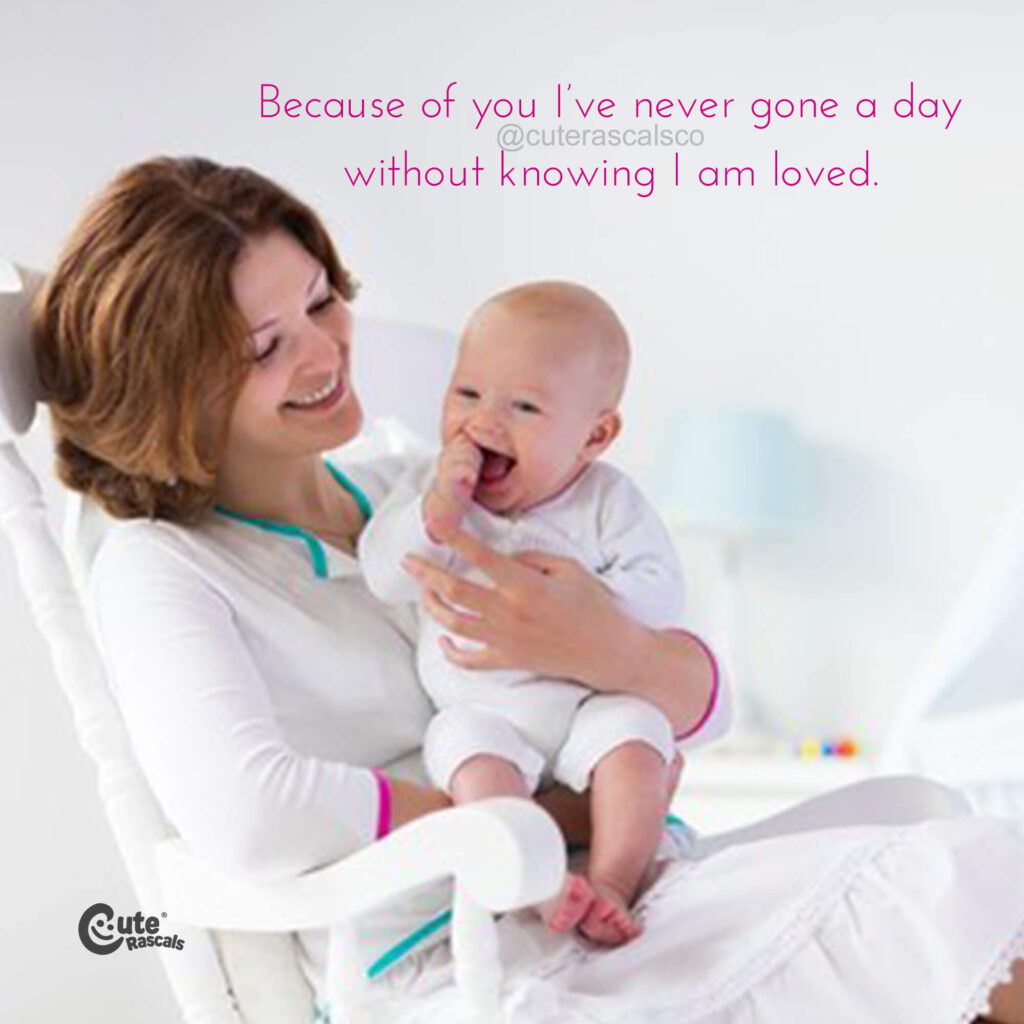 Because of you I’ve never gone a day without knowing I am loved. Happy Mother's Day quote.