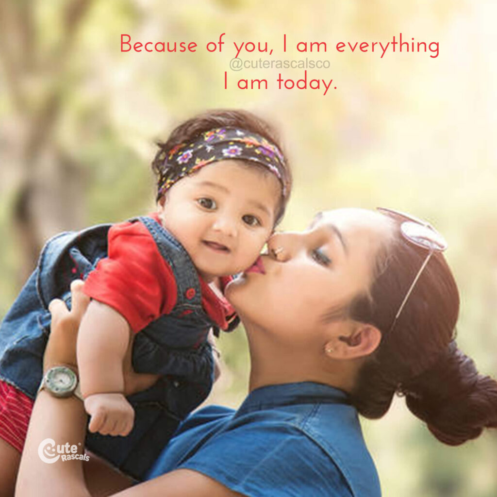 Because of you, I am everything I am today. Happy Mother's Day Mom quote.