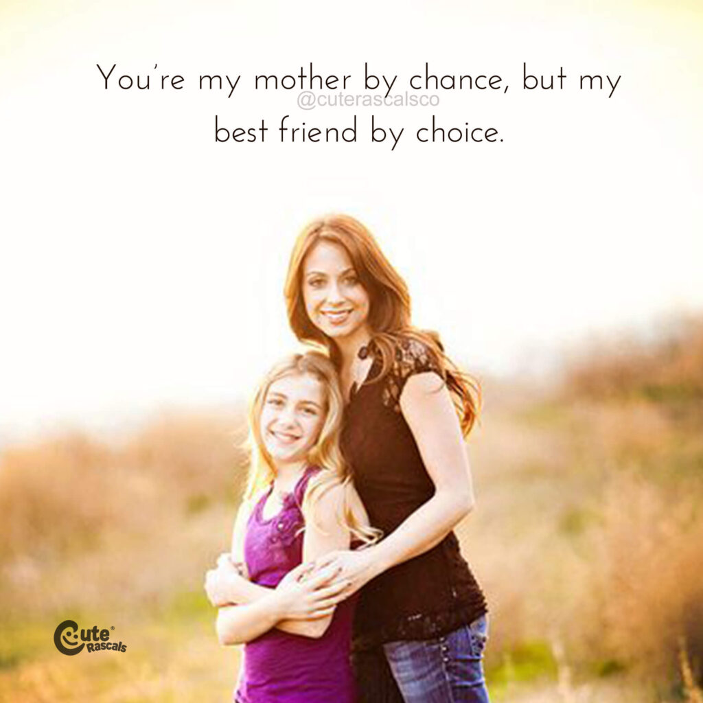 You’re my mother by chance, but my best friend by choice. Happy Mother's Day quote.