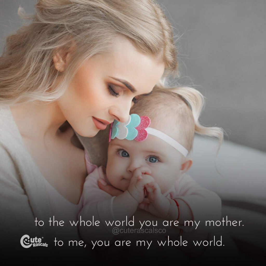 To the whole world you are my mother. To me, you are my whole world. Happy Mother's Day.