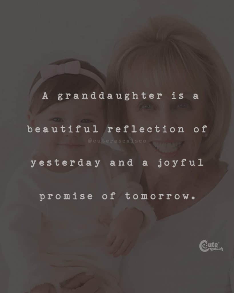 A granddaughter is a beautiful reflection of yesterday and a joyful promise of tomorrow