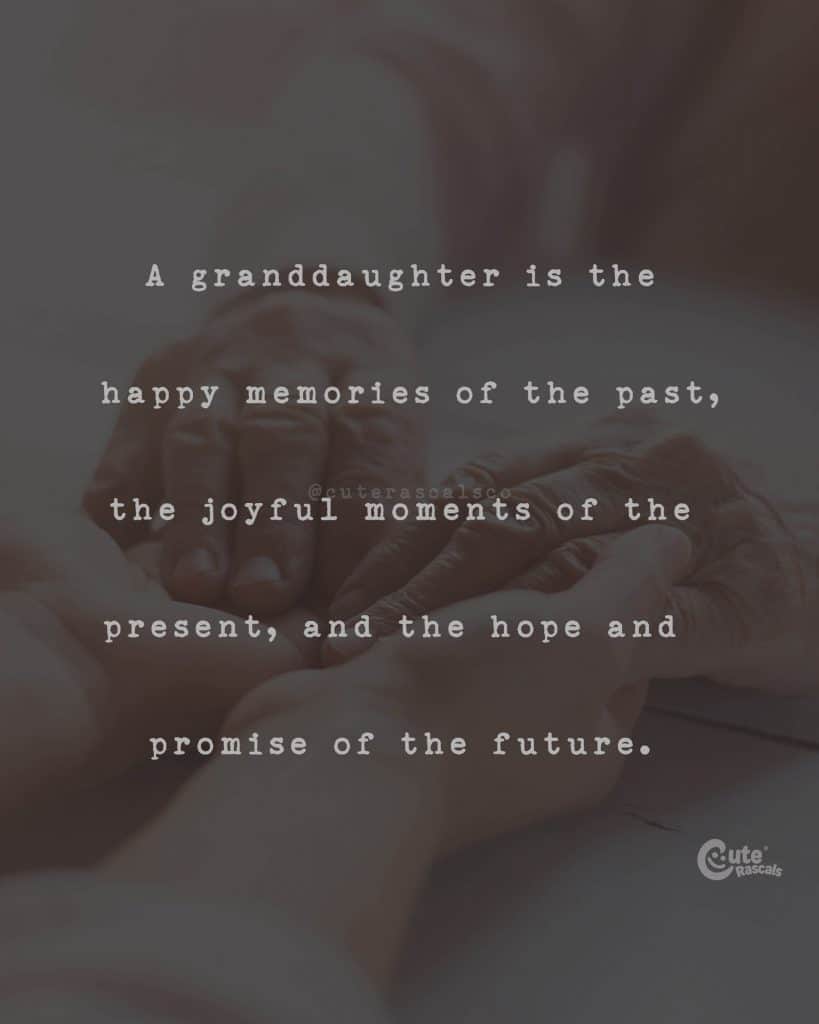 A granddaughter is the happy memories of the past, the joyful moments of the present, and the hope and promise of the future