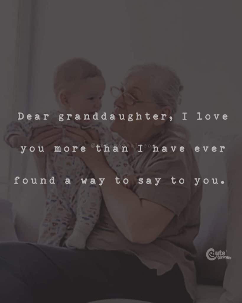 Dear granddaughter, I love you more than I have ever found a way to say to you