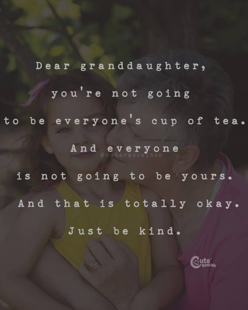Dear granddaughter, you're not going to be everyone's cup of tea. And everyone is not going to be yours. And that is totally okay. Just be kind