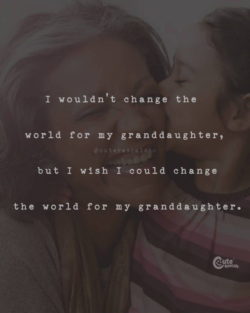 I wouldn't change the world for my granddaughter, but I wish I could change the world for my granddaughter