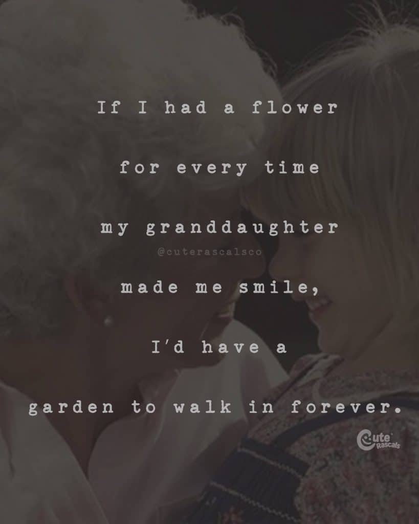 If I had a flower for every time my granddaughter made me smile, I’d have a garden to walk in forever