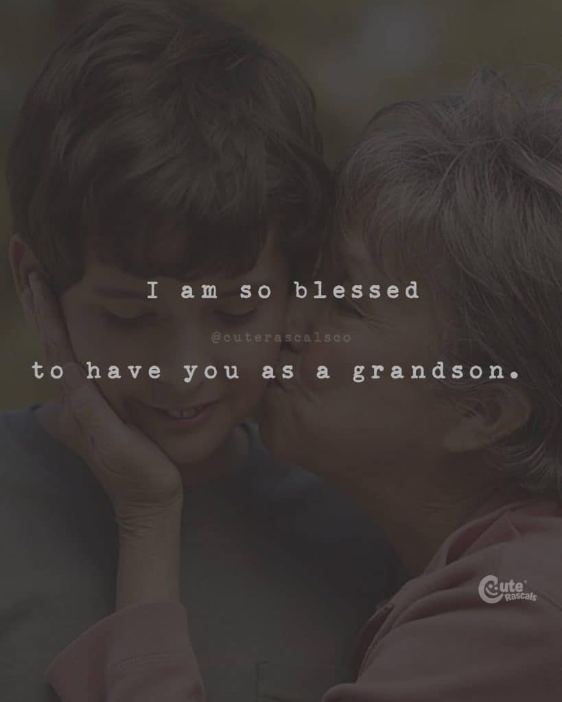 I am so blessed to have you as a grandson