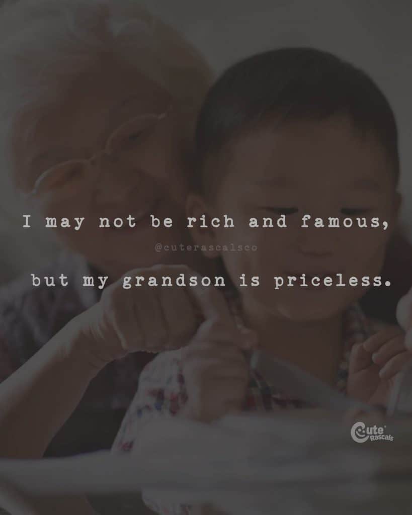 I may not be rich and famous, but my grandson is priceless