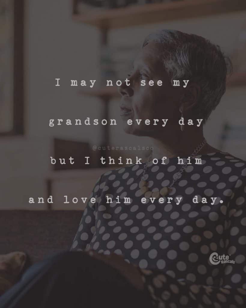 I may not see my grandson every day but I think of him and love him every day