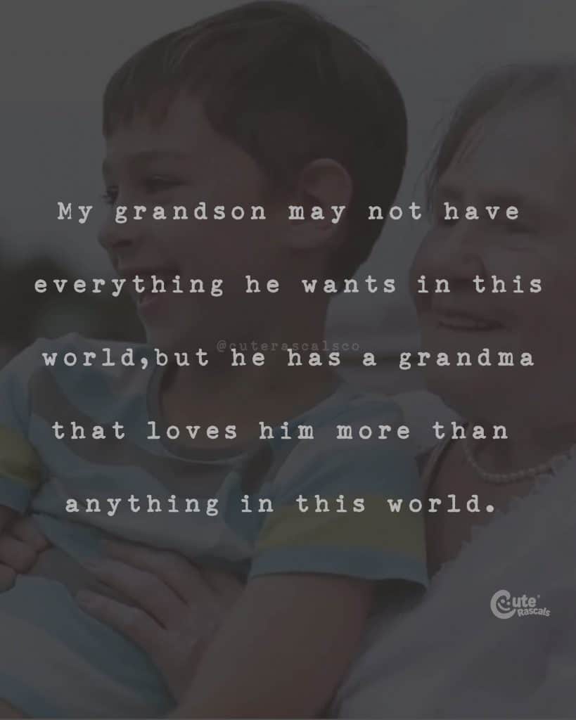 My grandson may not have everything he wants in this world, but he has a grandma that loves him more than anything in this world