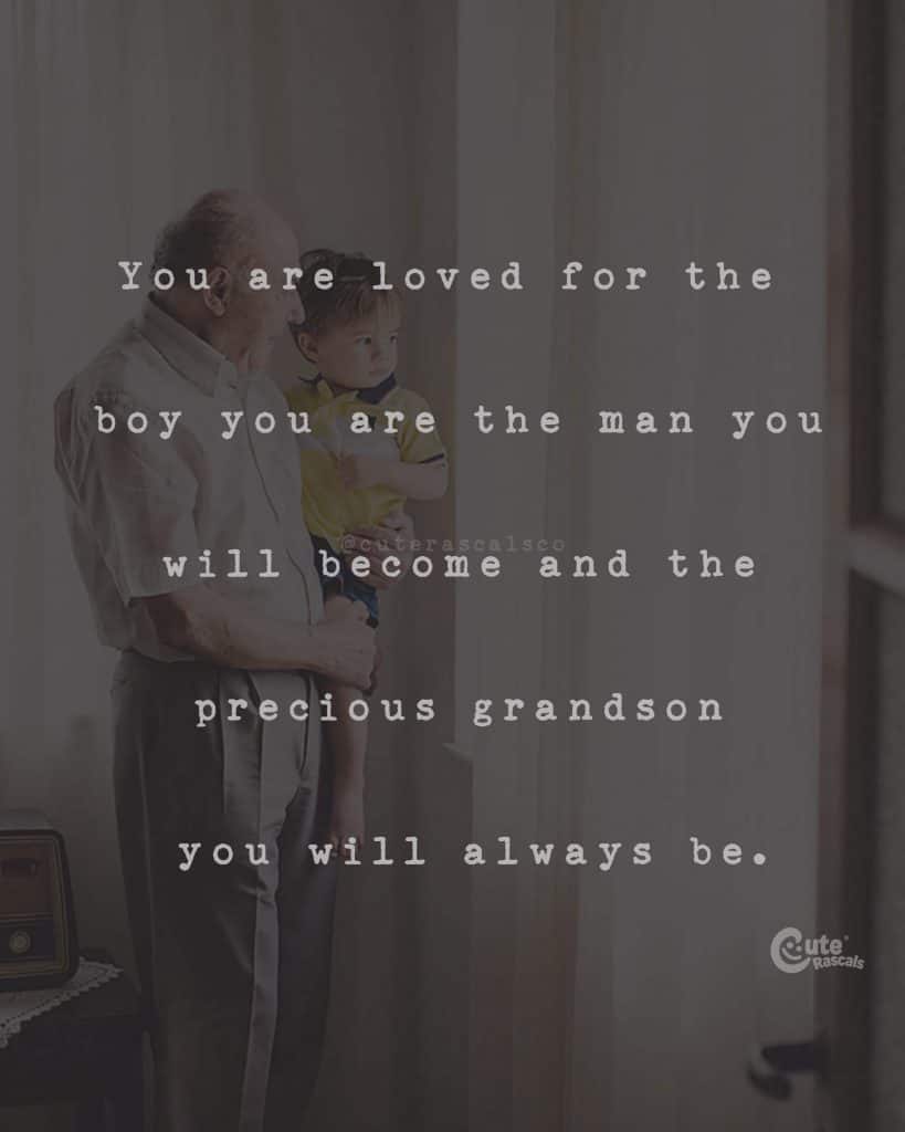 You are loved for the boy you are the man you will become and the precious grandson you will always be