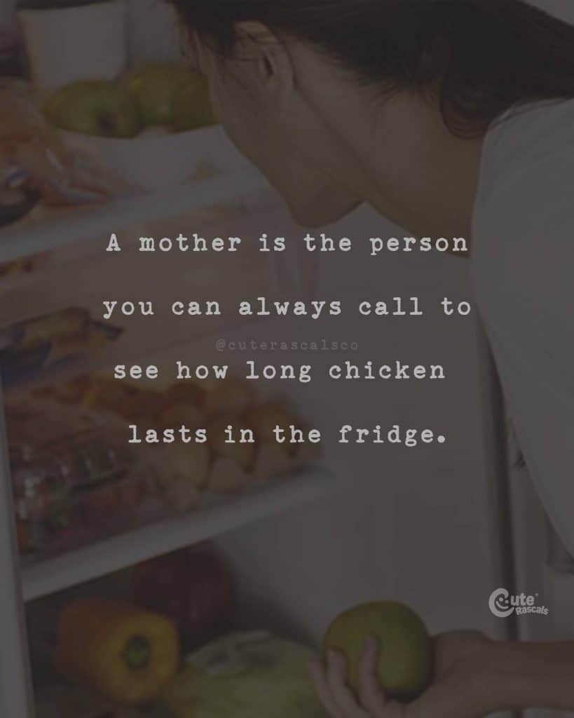 A mother is the person you can always call to see how long chicken lasts in the fridge