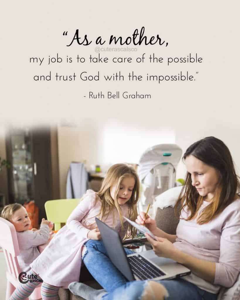 As a mother, my job is to take care of the possible and trust God with the impossible.