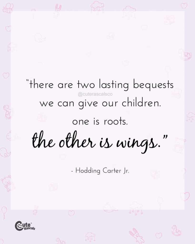 There are two lasting bequests we can give our children. One is roots. The other is wings